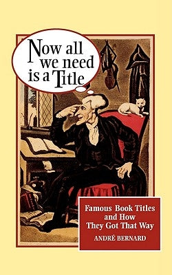 Now All We Need Is a Title: Famous Book Titles and How They Got That Way by Bernard, Andr&#233;