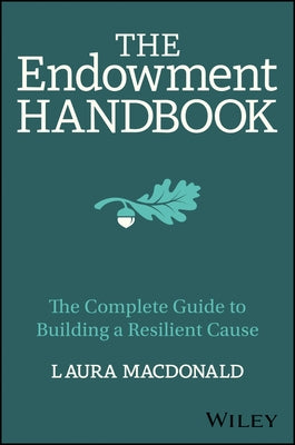 The Endowment Handbook: The Complete Guide to Building a Resilient Cause by MacDonald, Laura