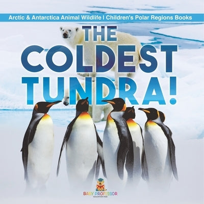 The Coldest Tundra! Arctic & Antarctica Animal Wildlife Children's Polar Regions Books by Baby Professor