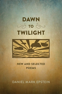 Dawn to Twilight: New and Selected Poems by Epstein, Daniel Mark