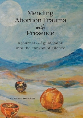 Mending Abortion Trauma with Presence: a journal and guidebook into the canyon of silence by Donner, Marsha