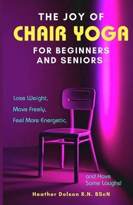 The Joy of Chair Yoga for Seniors and Beginners: Lose Weight, Move Freely, Feel More Energetic, and Have Some Laughs! by Dolson, Heather