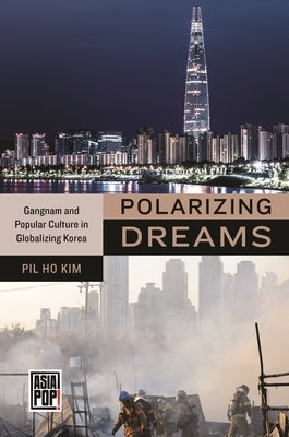 Polarizing Dreams: Gangnam and Popular Culture in Globalizing Korea by Kim, Pil Ho