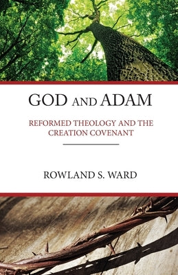 God and Adam: Reformed Theology and the Creation Covenant by Ward, Rowland S.