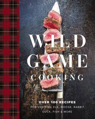 Wild Game Cooking: Over 100 Recipes for Venison, Elk, Moose, Rabbit, Duck, Fish and More by Sarasin, Keith