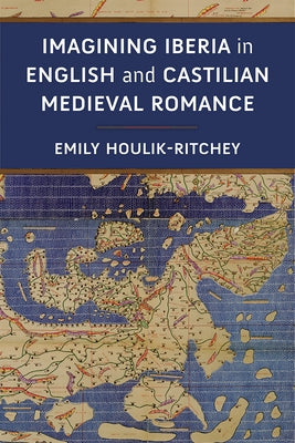 Imagining Iberia in English and Castilian Medieval Romance by Houlik-Ritchey, Emily