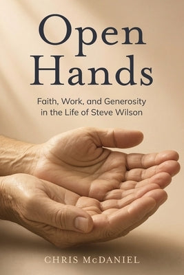 Open Hands: Faith, Work, and Generosity in the Life of Steve Wilson by McDaniel, Chris