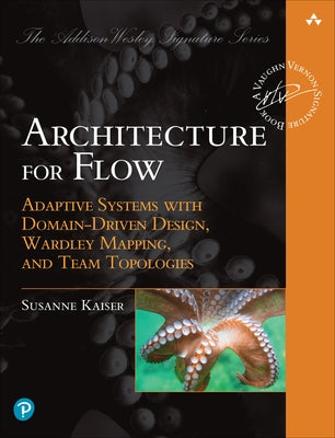 Architecture for Flow: Adaptive Systems with Domain-Driven Design, Wardley Mapping, and Team Topologies by Kaiser, Susanne