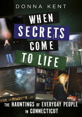 When Secrets Come to Life: The Hauntings of Everyday People in Connecticut by Kent, Donna