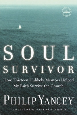 Soul Survivor: How Thirteen Unlikely Mentors Helped My Faith Survive the Church by Yancey, Philip