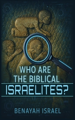 Who Are The Biblical Israelites? by Israel, Benayah