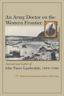 An Army Doctor on the Western Frontier: Journals and Letters of John Vance Lauderdale, 1864-1890 by Utley, Robert M.