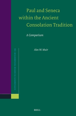 Paul and Seneca Within the Ancient Consolation Tradition: A Comparison by Muir, Alex