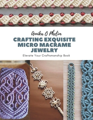 Crafting Exquisite Micro Macrame Jewelry: Elevate Your Craftsmanship Book by Phelim, Annika O.