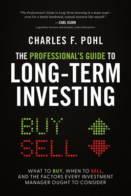 The Professional's Guide to Long-Term Investing: What to Buy, When to Sell, and the Factors Every Investment Manager Ought to Consider by Pohl, Charles F.