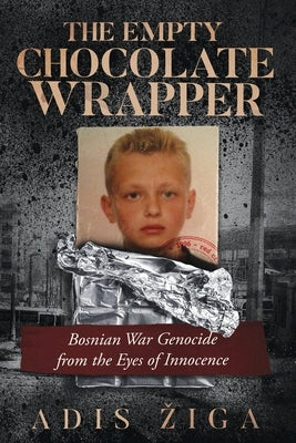 The Empty Chocolate Wrapper: Bosnian War Genocide from the Eyes of Innocence by Ziga, Adis