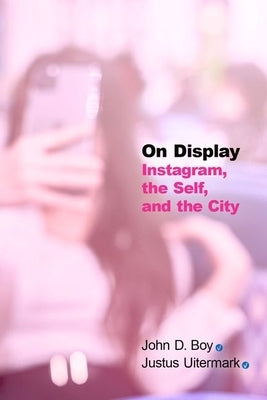 On Display: Instagram, the Self, and the City by Boy, John D.