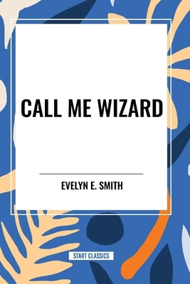 Call Me Wizard by Smith, Evelyn E.