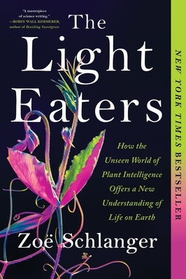 The Light Eaters: How the Unseen World of Plant Intelligence Offers a New Understanding of Life on Earth by Schlanger, Zo&#195;&#171;