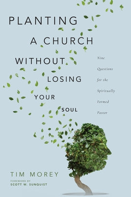 Planting a Church Without Losing Your Soul: Nine Questions for the Spiritually Formed Pastor by Morey, Tim