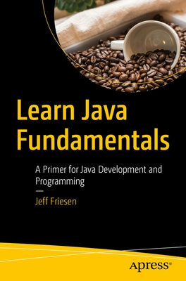 Learn Java Fundamentals: A Primer for Java Development and Programming by Friesen, Jeff