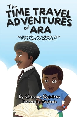 The Time Travel Adventures of Ara: William Peyton Hubbard and The Power of Advocacy by Oyeniran, Channon