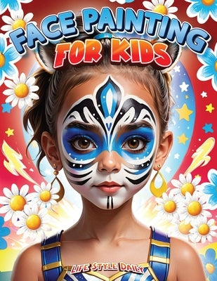 Face Painting for Kids: A Beginner's Step-by-Step Guide to Creative Face Art for Parties and Events - Easy Designs for Kids, Toddlers, Prescho by Style, Life Daily