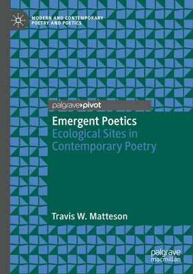 Emergent Poetics: Ecological Sites in Contemporary Poetry by Matteson, Travis W.