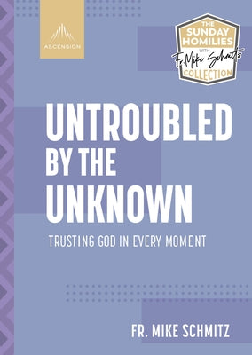 Untroubled by the Unknown: Trusting God in Every Moment by Schmitz, Fr Mike