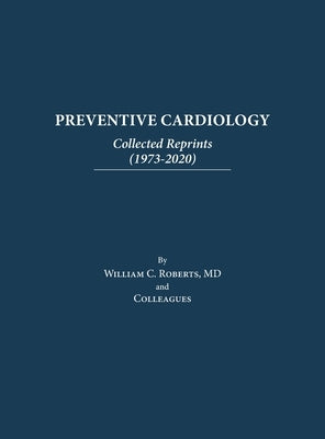 Preventive Cardiology: Collected Reprints (1973-2020): Collected Reprints (1973 to 2020): Collected Reprints by Roberts by Roberts, William C.
