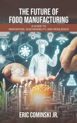 The Future of Food Manufacturing: A Guide to Innovation, Sustainability, and Resilience by Cominski, Eric Alan, Jr.