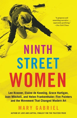 Ninth Street Women: Lee Krasner, Elaine de Kooning, Grace Hartigan, Joan Mitchell, and Helen Frankenthaler: Five Painters and the Movement That Change by Gabriel, Mary