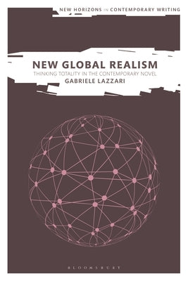 New Global Realism: Thinking Totality in the Contemporary Novel by Lazzari, Gabriele