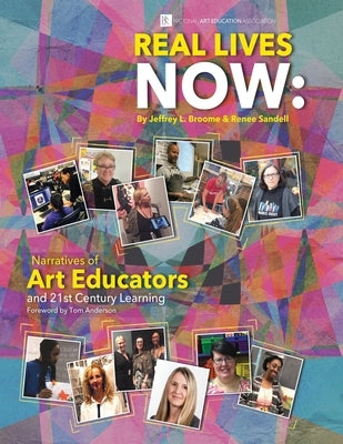 Real Lives Now: Narratives of Art Educators and 21st-Century Learning: Narratives of Art Educators and 21st-Century Learning by Broome, Jeffrey L.