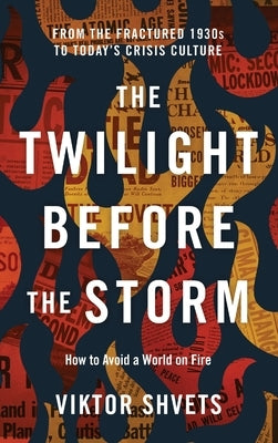 The Twilight Before the Storm: From the Fractured 1930s to Today's Crisis Culture by Shvets, Viktor