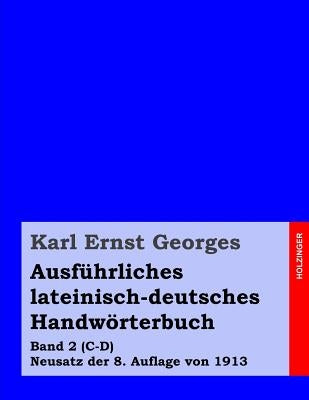 Ausführliches lateinisch-deutsches Handwörterbuch: Band 2 (C-D) Neusatz der 8. Auflage von 1913 by Georges, Karl Ernst