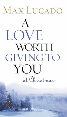 A Love Worth Giving to You at Christmas: Discover Jesus, the Most Generous Gift God Could Ever Give by Lucado, Max