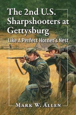 The 2nd U.S. Sharpshooters at Gettysburg: Like A Perfect Hornet's Nest by Allen, Mark W.