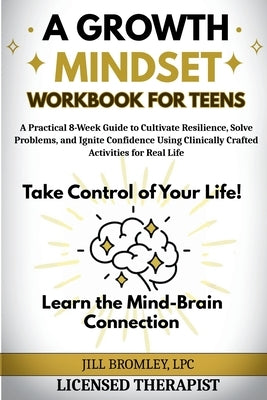 A Growth Mindset Workbook for Teens: A Practical 8-Week Guide to Cultivate Resilience, Solve Problems, and Ignite Confidence Using Clinically Crafted by Bromley, Jill
