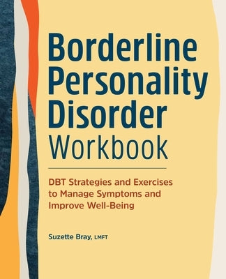 Borderline Personality Disorder Workbook: Dbt Strategies and Exercises to Manage Symptoms and Improve Well-Being by Bray, Suzette