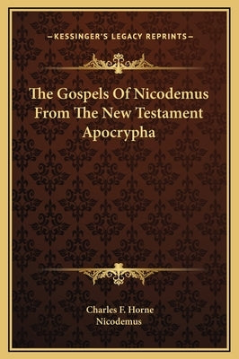 The Gospels Of Nicodemus From The New Testament Apocrypha by Horne, Charles F.