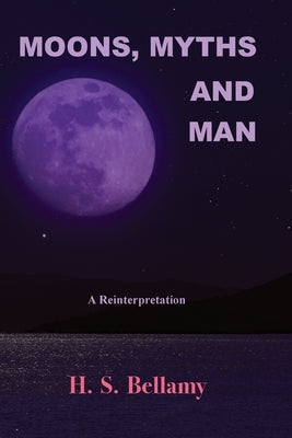 Moons, Myths and Man: A Reinterpretation by Bellamy, H. S.