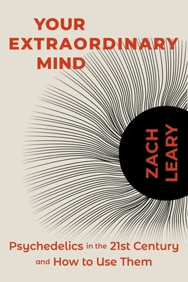 Your Extraordinary Mind: Psychedelics in the 21st Century and How to Use Them by Leary, Zach