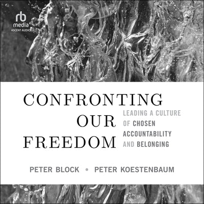 Confronting Our Freedom: Leading a Culture of Chosen Accountability and Belonging by Block, Peter