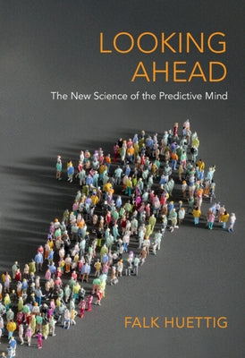 Looking Ahead: The New Science of the Predictive Mind by Huettig, Falk