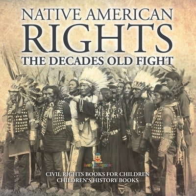 Native American Rights: The Decades Old Fight - Civil Rights Books for Children Children's History Books by Baby Professor