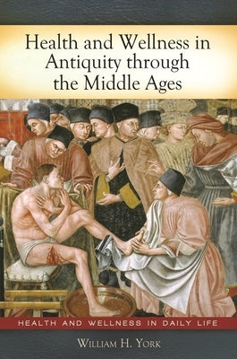 Health and Wellness in Antiquity through the Middle Ages by York, William