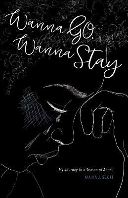 Wanna Go. Wanna Stay: My Journey in a Season of Abuse by Scott, Maria