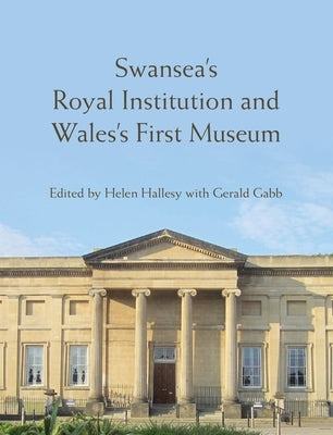 Swansea's Royal Institution and Wales's First Museum by Hallesy, Helen