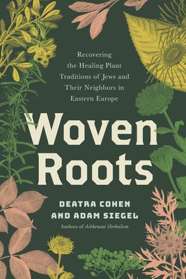 Woven Roots: Recovering the Healing Plant Traditions of Jews and Their Neighbors in Eastern Europe by Cohen, Deatra